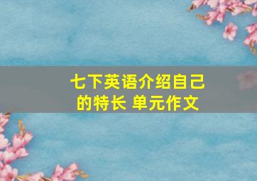 七下英语介绍自己的特长 单元作文